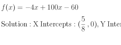 The f(x)=-4x+100x-60 is X Intercepts: (5/8 ,0),Y Intercepts: (0,-60)